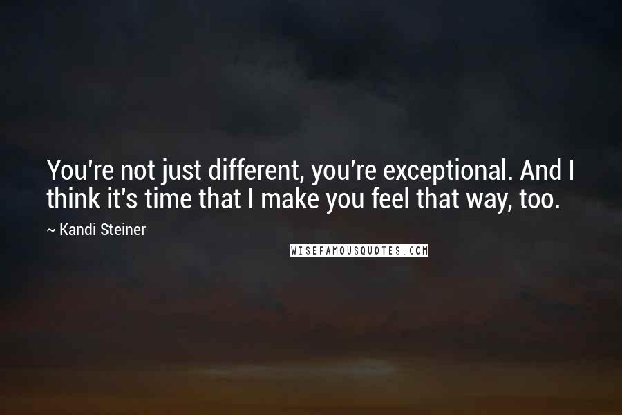 Kandi Steiner Quotes: You're not just different, you're exceptional. And I think it's time that I make you feel that way, too.