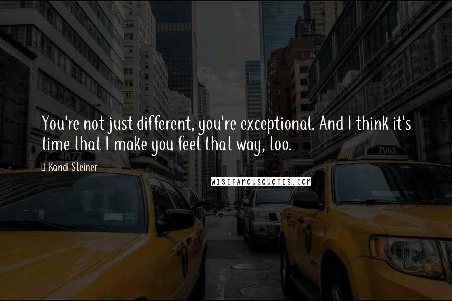 Kandi Steiner Quotes: You're not just different, you're exceptional. And I think it's time that I make you feel that way, too.