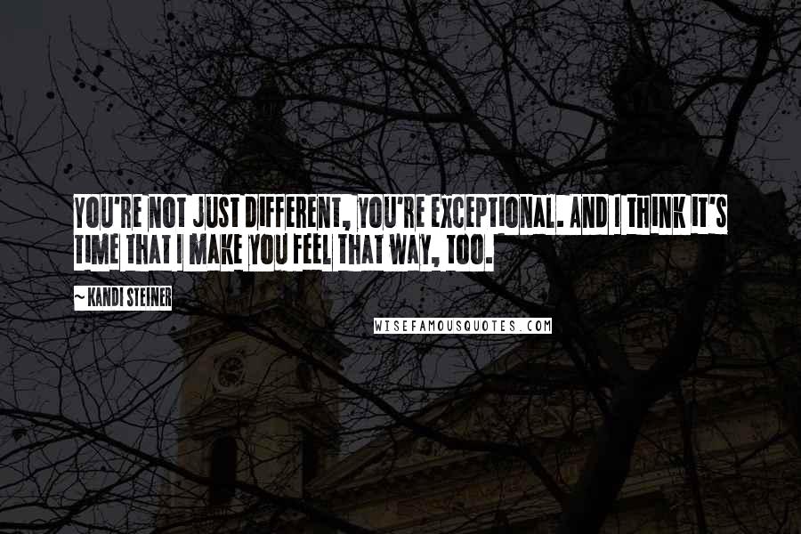 Kandi Steiner Quotes: You're not just different, you're exceptional. And I think it's time that I make you feel that way, too.