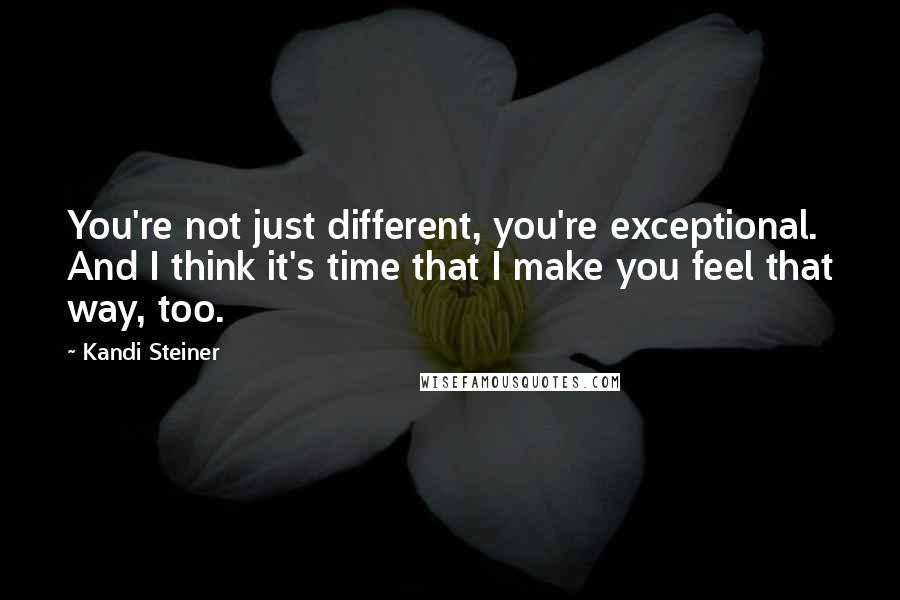 Kandi Steiner Quotes: You're not just different, you're exceptional. And I think it's time that I make you feel that way, too.