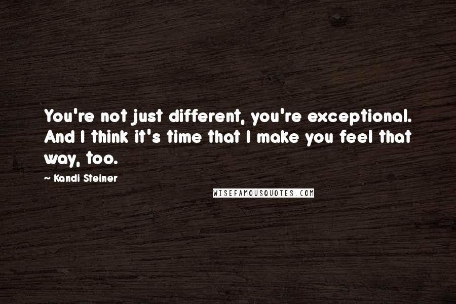 Kandi Steiner Quotes: You're not just different, you're exceptional. And I think it's time that I make you feel that way, too.