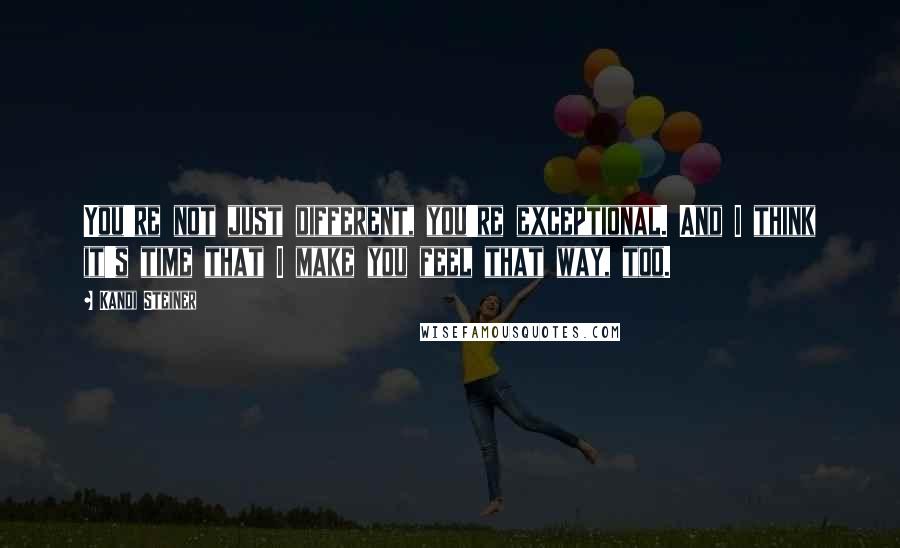 Kandi Steiner Quotes: You're not just different, you're exceptional. And I think it's time that I make you feel that way, too.