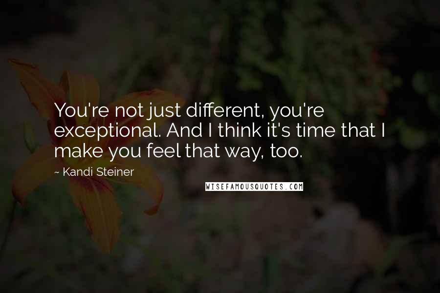 Kandi Steiner Quotes: You're not just different, you're exceptional. And I think it's time that I make you feel that way, too.