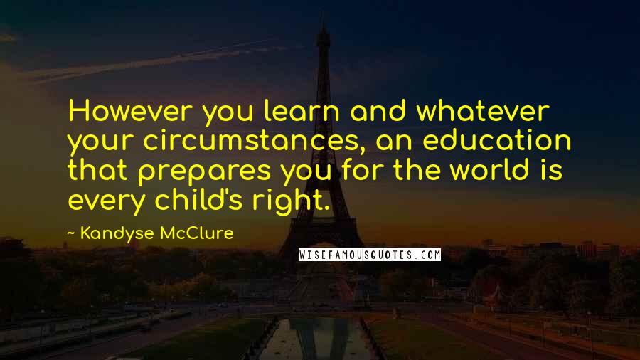 Kandyse McClure Quotes: However you learn and whatever your circumstances, an education that prepares you for the world is every child's right.