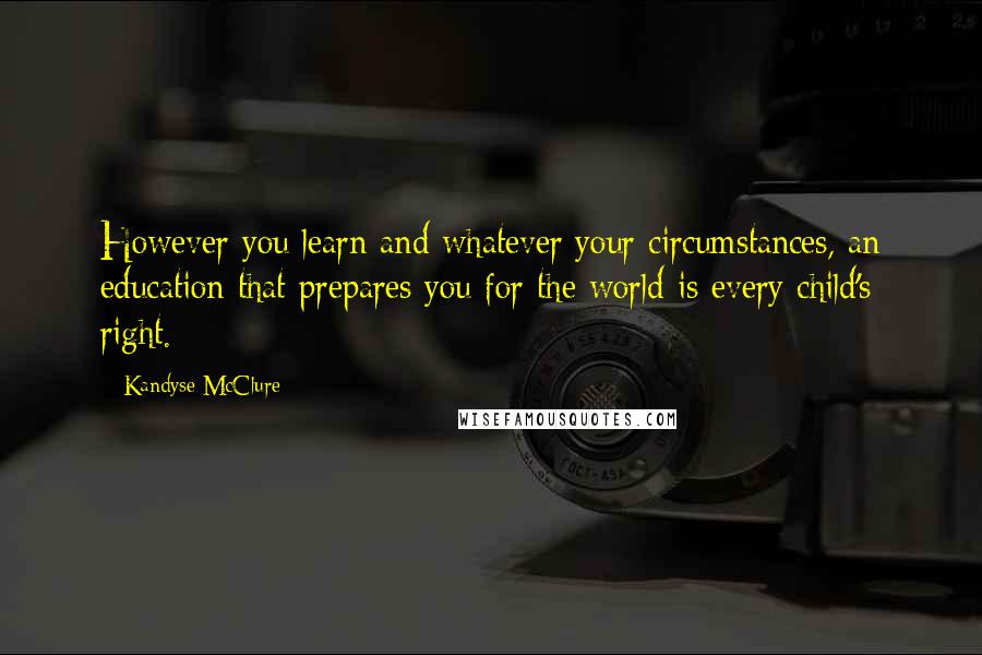 Kandyse McClure Quotes: However you learn and whatever your circumstances, an education that prepares you for the world is every child's right.