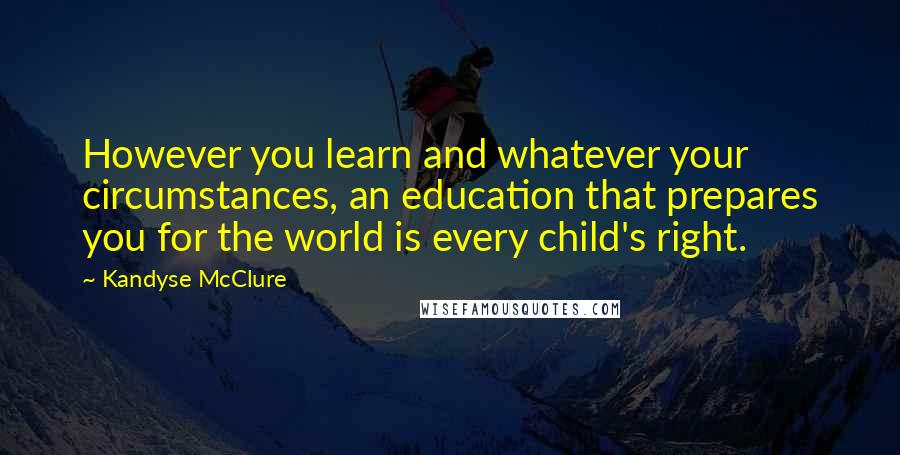 Kandyse McClure Quotes: However you learn and whatever your circumstances, an education that prepares you for the world is every child's right.