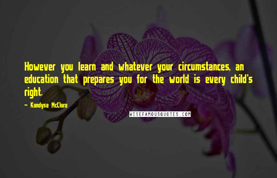 Kandyse McClure Quotes: However you learn and whatever your circumstances, an education that prepares you for the world is every child's right.