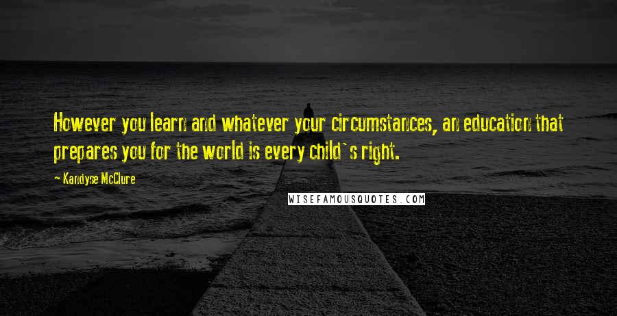 Kandyse McClure Quotes: However you learn and whatever your circumstances, an education that prepares you for the world is every child's right.