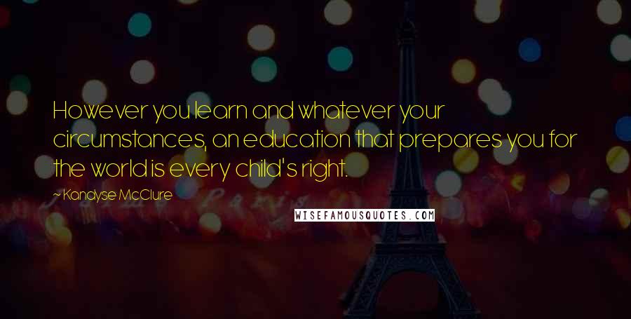 Kandyse McClure Quotes: However you learn and whatever your circumstances, an education that prepares you for the world is every child's right.