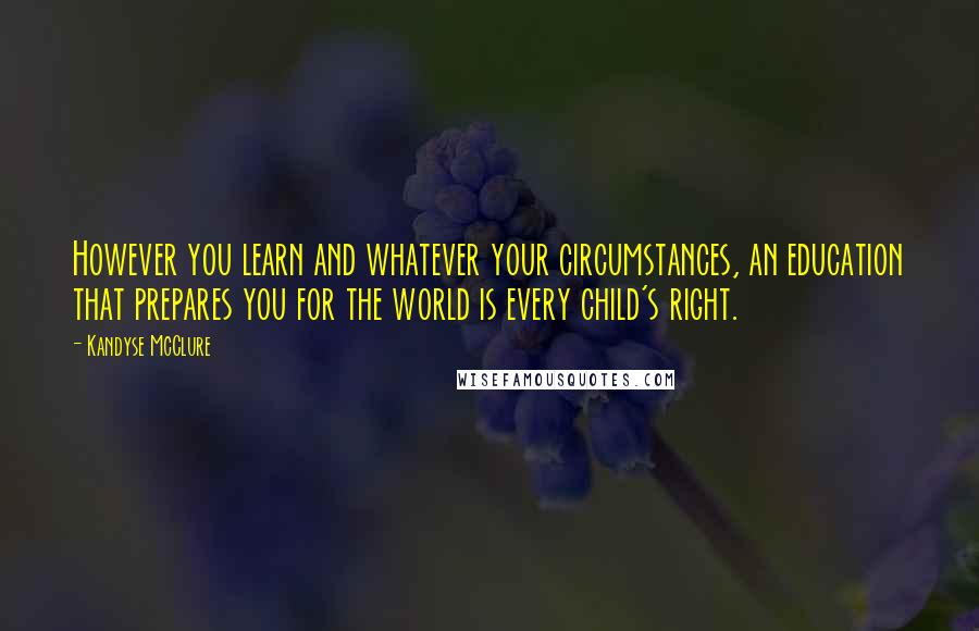 Kandyse McClure Quotes: However you learn and whatever your circumstances, an education that prepares you for the world is every child's right.