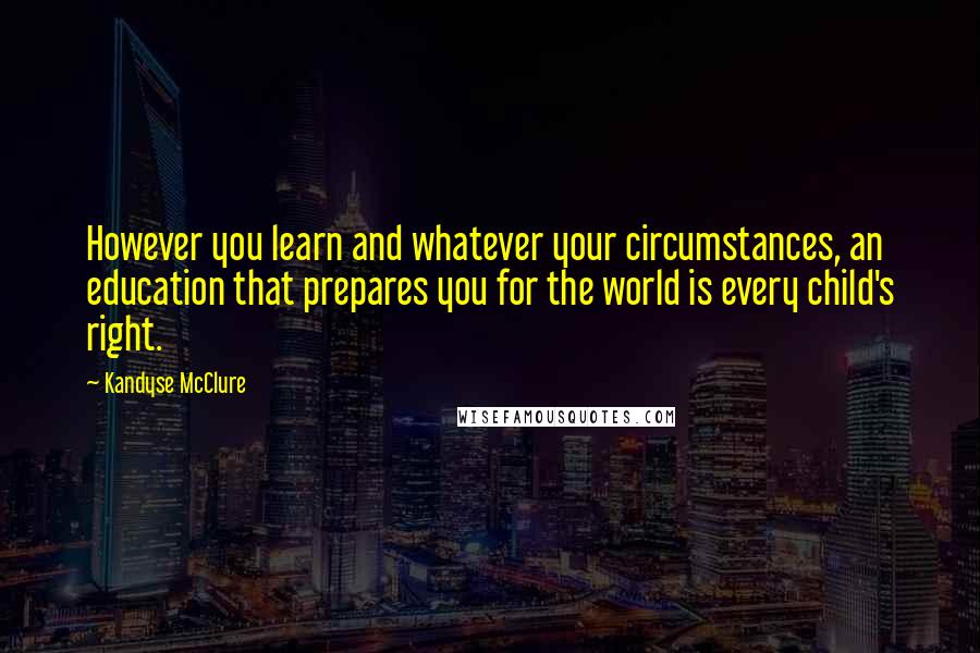 Kandyse McClure Quotes: However you learn and whatever your circumstances, an education that prepares you for the world is every child's right.