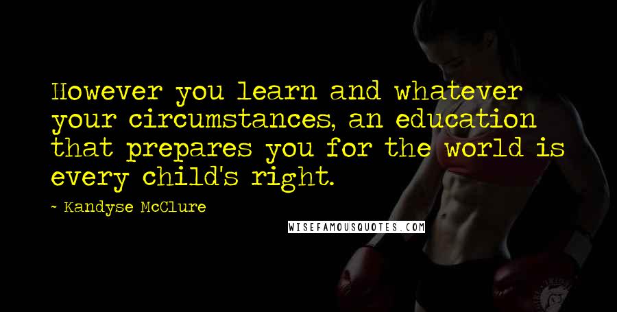 Kandyse McClure Quotes: However you learn and whatever your circumstances, an education that prepares you for the world is every child's right.