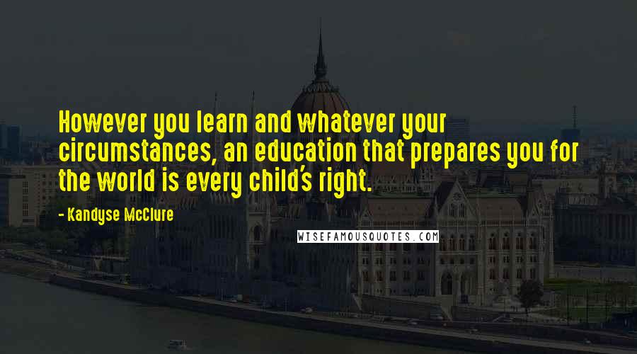 Kandyse McClure Quotes: However you learn and whatever your circumstances, an education that prepares you for the world is every child's right.