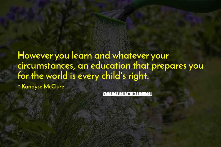 Kandyse McClure Quotes: However you learn and whatever your circumstances, an education that prepares you for the world is every child's right.