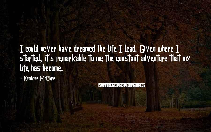 Kandyse McClure Quotes: I could never have dreamed the life I lead. Given where I started, it's remarkable to me the constant adventure that my life has become.