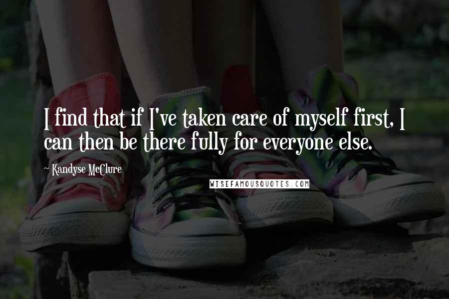 Kandyse McClure Quotes: I find that if I've taken care of myself first, I can then be there fully for everyone else.