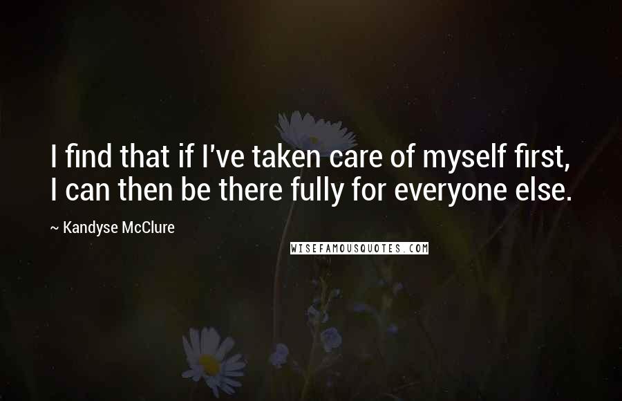 Kandyse McClure Quotes: I find that if I've taken care of myself first, I can then be there fully for everyone else.