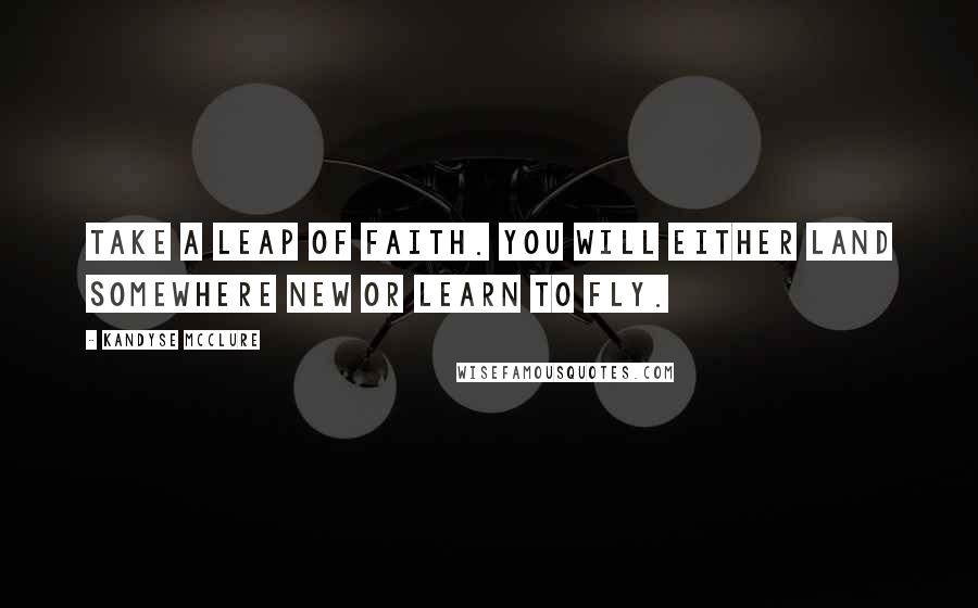 Kandyse McClure Quotes: Take a leap of faith. You will either land somewhere new or learn to fly.