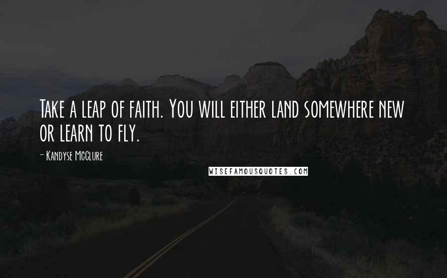 Kandyse McClure Quotes: Take a leap of faith. You will either land somewhere new or learn to fly.