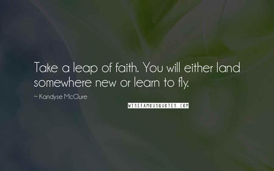 Kandyse McClure Quotes: Take a leap of faith. You will either land somewhere new or learn to fly.