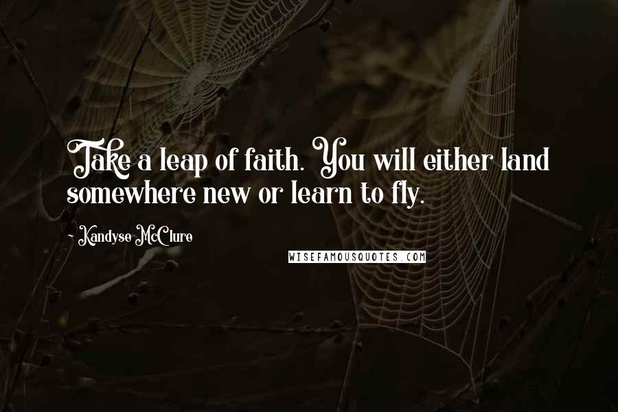 Kandyse McClure Quotes: Take a leap of faith. You will either land somewhere new or learn to fly.