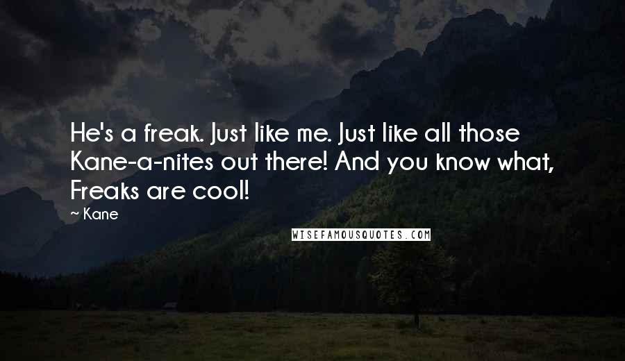 Kane Quotes: He's a freak. Just like me. Just like all those Kane-a-nites out there! And you know what, Freaks are cool!