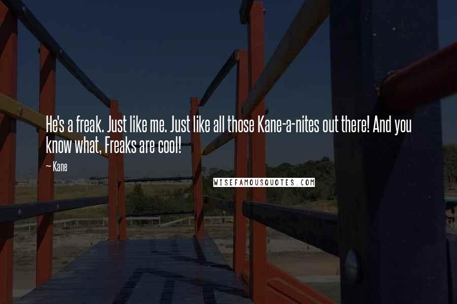 Kane Quotes: He's a freak. Just like me. Just like all those Kane-a-nites out there! And you know what, Freaks are cool!