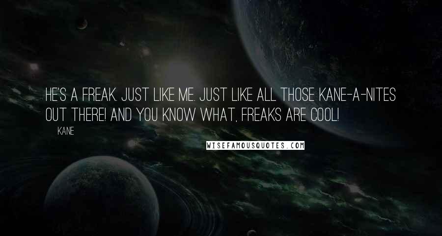 Kane Quotes: He's a freak. Just like me. Just like all those Kane-a-nites out there! And you know what, Freaks are cool!
