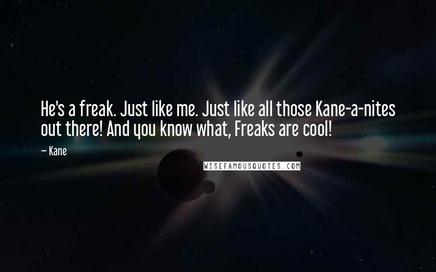 Kane Quotes: He's a freak. Just like me. Just like all those Kane-a-nites out there! And you know what, Freaks are cool!