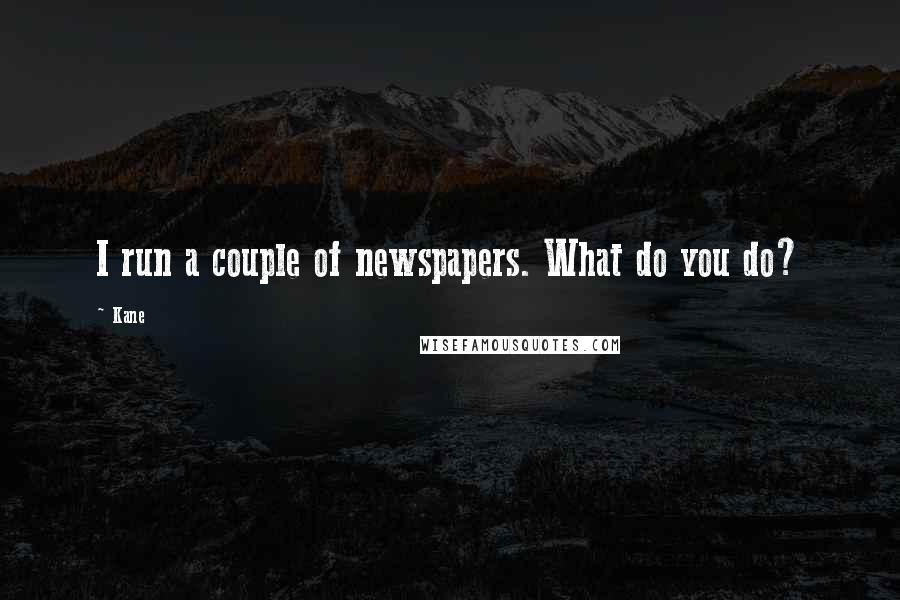 Kane Quotes: I run a couple of newspapers. What do you do?