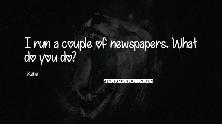 Kane Quotes: I run a couple of newspapers. What do you do?