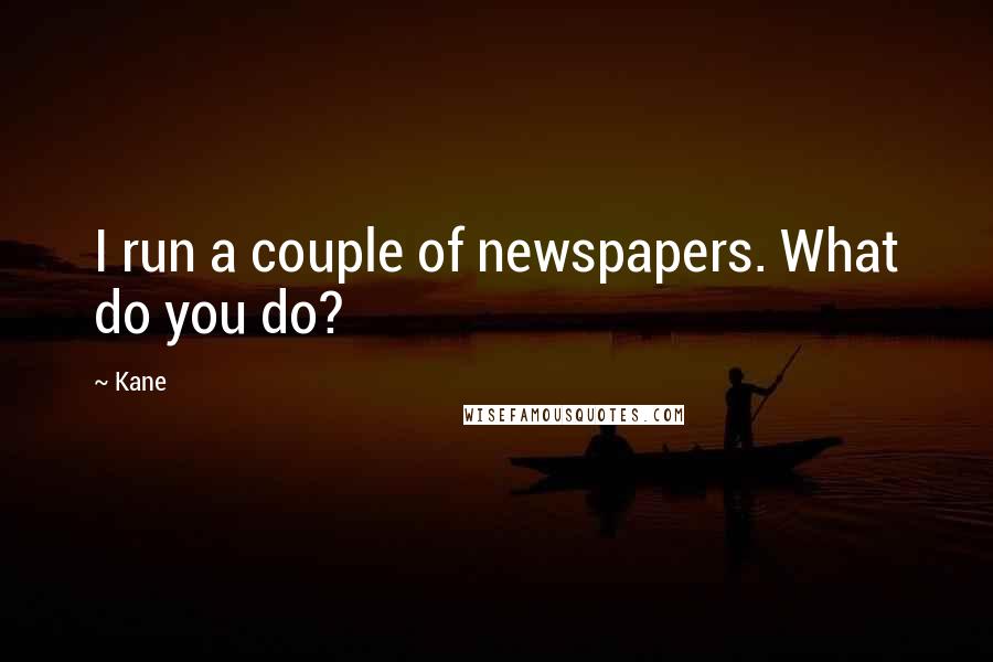 Kane Quotes: I run a couple of newspapers. What do you do?