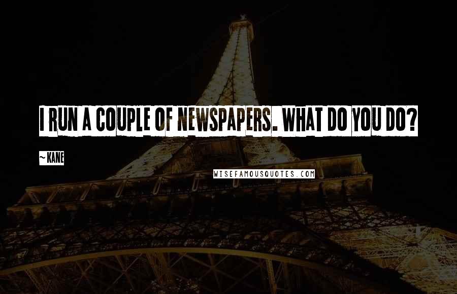 Kane Quotes: I run a couple of newspapers. What do you do?