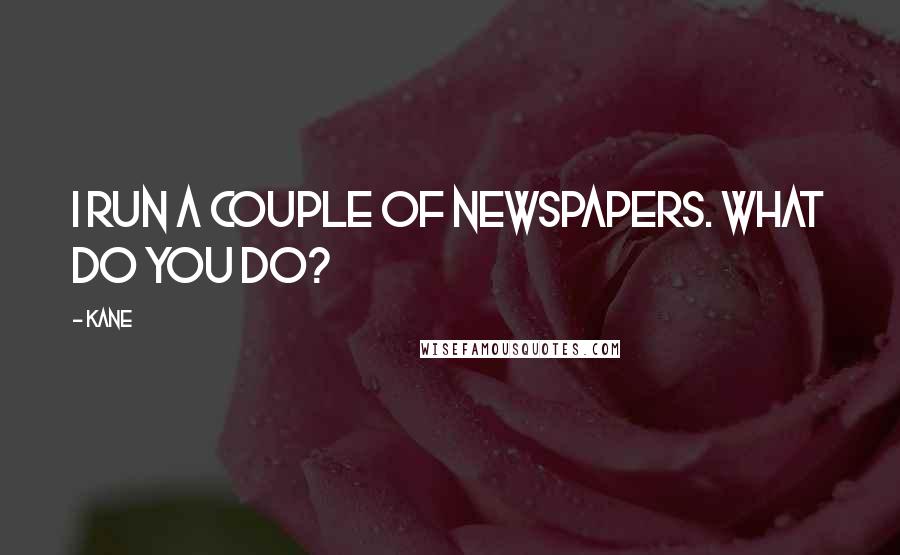 Kane Quotes: I run a couple of newspapers. What do you do?