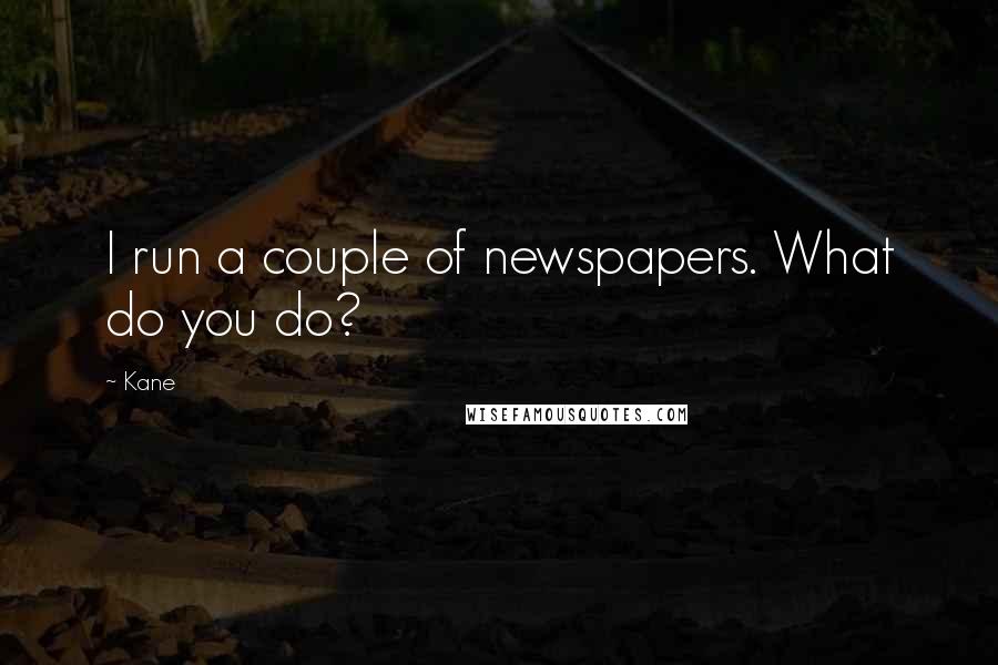 Kane Quotes: I run a couple of newspapers. What do you do?