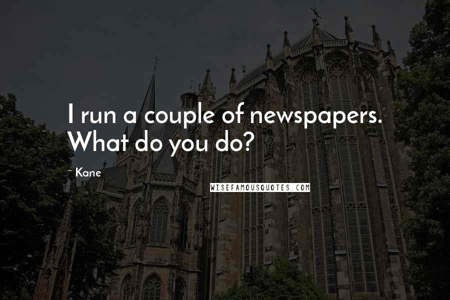 Kane Quotes: I run a couple of newspapers. What do you do?