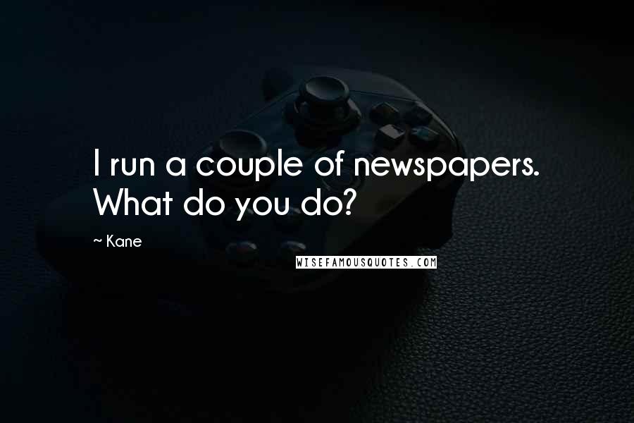 Kane Quotes: I run a couple of newspapers. What do you do?