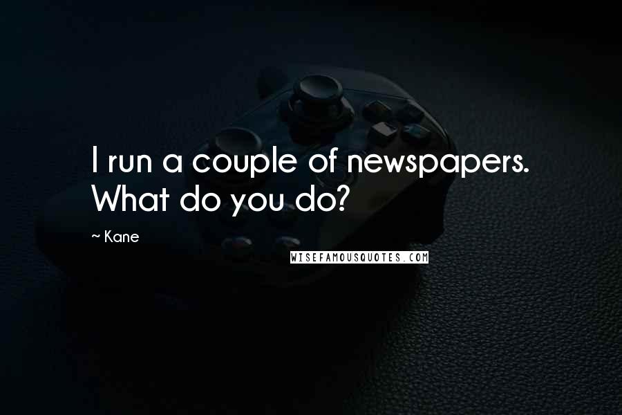 Kane Quotes: I run a couple of newspapers. What do you do?