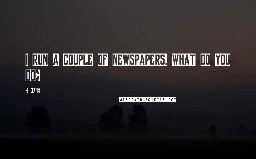 Kane Quotes: I run a couple of newspapers. What do you do?