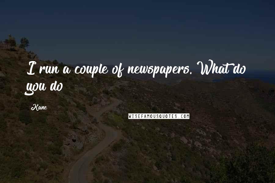 Kane Quotes: I run a couple of newspapers. What do you do?