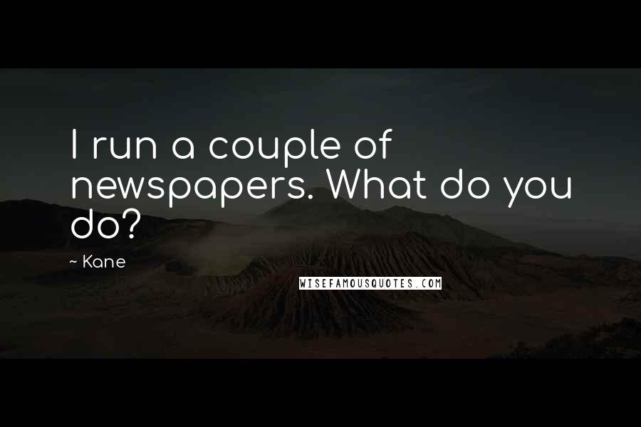 Kane Quotes: I run a couple of newspapers. What do you do?