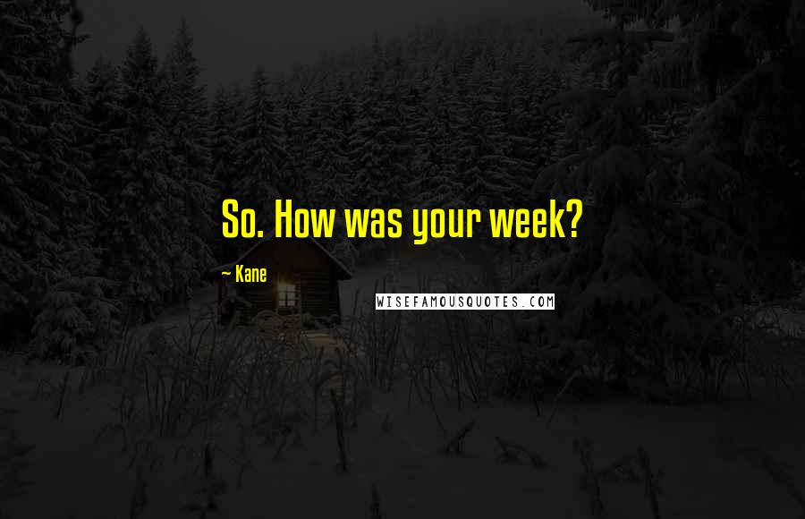 Kane Quotes: So. How was your week?