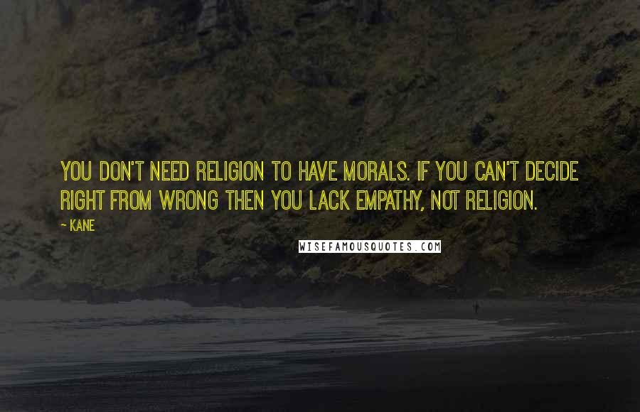 Kane Quotes: You don't need religion to have morals. If you can't decide right from wrong then you lack empathy, not religion.