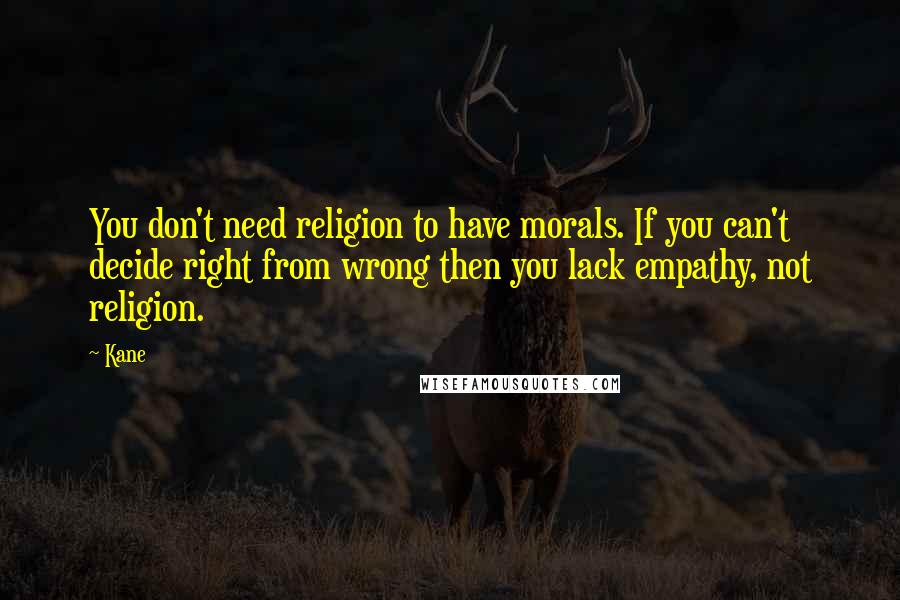 Kane Quotes: You don't need religion to have morals. If you can't decide right from wrong then you lack empathy, not religion.