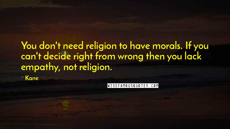 Kane Quotes: You don't need religion to have morals. If you can't decide right from wrong then you lack empathy, not religion.