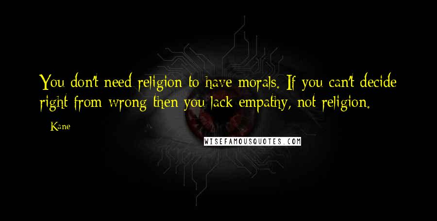 Kane Quotes: You don't need religion to have morals. If you can't decide right from wrong then you lack empathy, not religion.