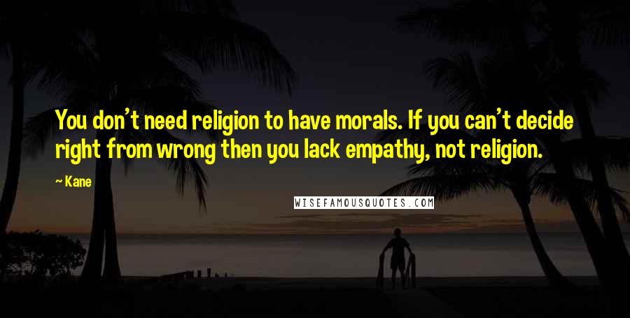 Kane Quotes: You don't need religion to have morals. If you can't decide right from wrong then you lack empathy, not religion.