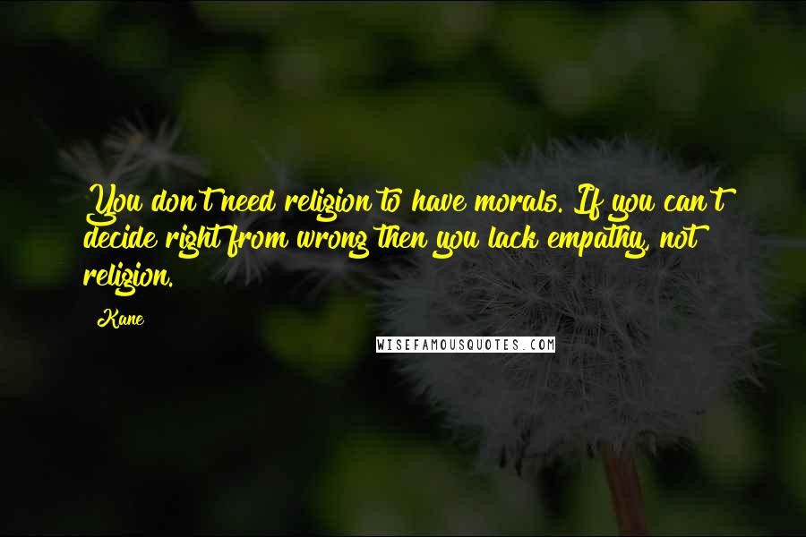 Kane Quotes: You don't need religion to have morals. If you can't decide right from wrong then you lack empathy, not religion.