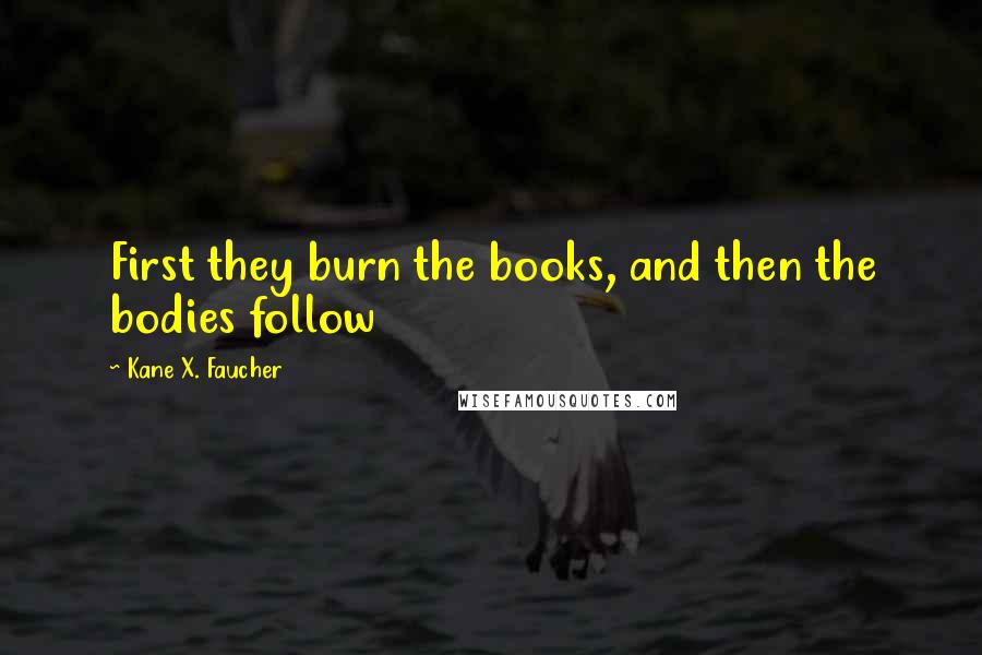 Kane X. Faucher Quotes: First they burn the books, and then the bodies follow