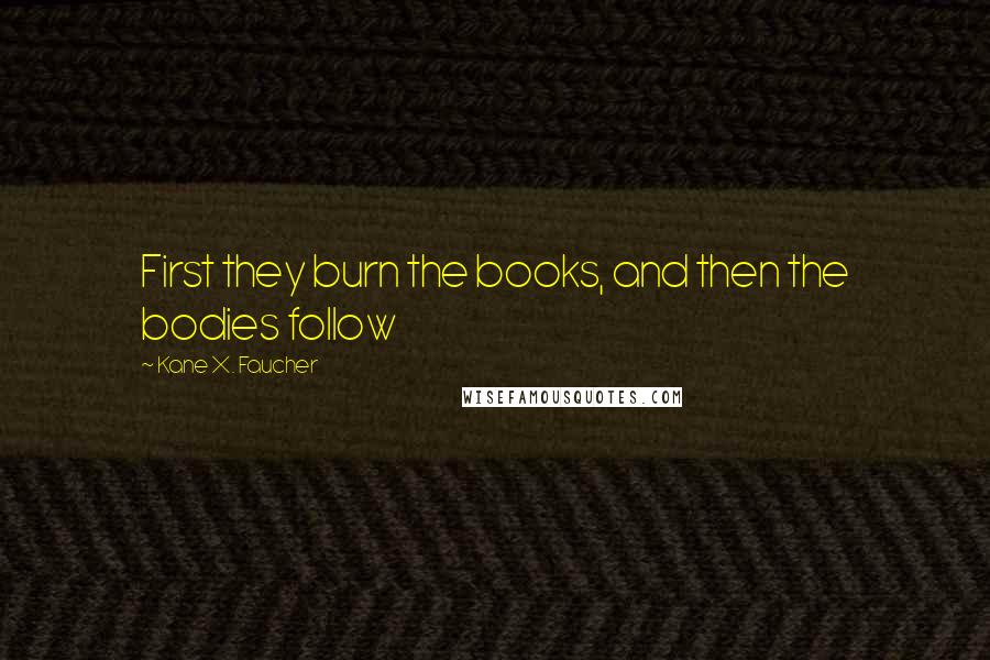 Kane X. Faucher Quotes: First they burn the books, and then the bodies follow